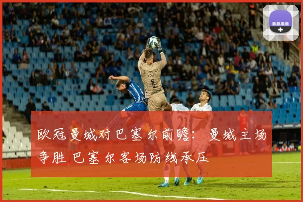 欧冠曼城对巴塞尔前瞻：曼城主场争胜 巴塞尔客场防线承压