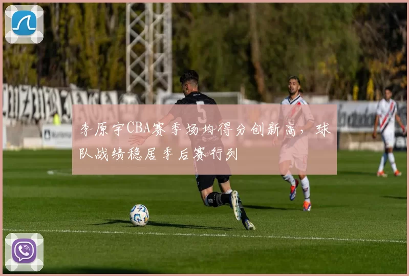 李原宇CBA赛季场均得分创新高，球队战绩稳居季后赛行列