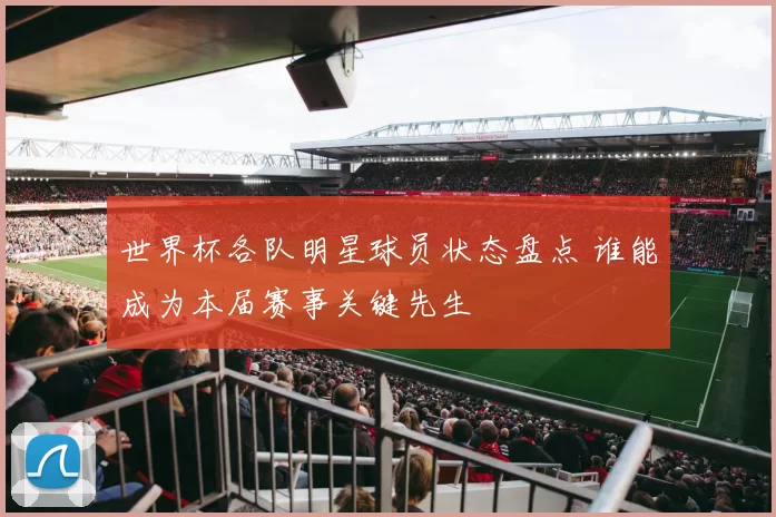 世界杯各队明星球员状态盘点 谁能成为本届赛事关键先生