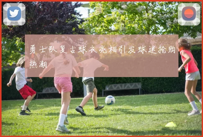 勇士队复古球衣亮相引发球迷抢购热潮