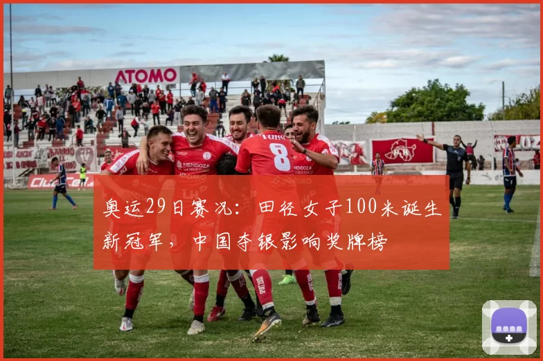 奥运29日赛况:田径女子100米诞生新冠军,中国夺银影响奖牌榜