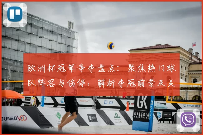 欧洲杯冠军争夺盘点：聚焦热门球队阵容与伤停，解析夺冠前景及关键点