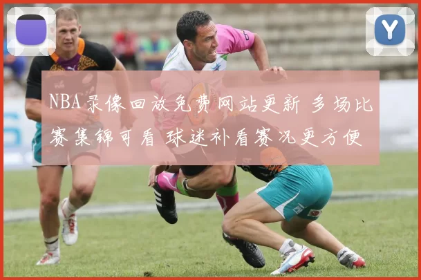 NBA录像回放免费网站更新 多场比赛集锦可看 球迷补看赛况更方便