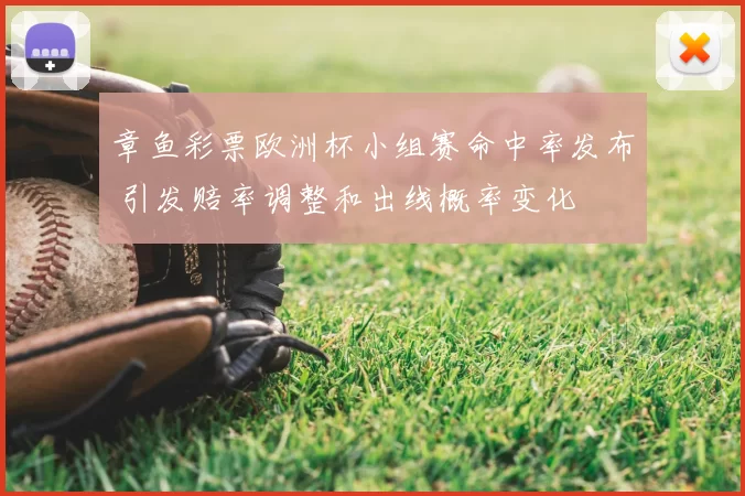 章鱼彩票欧洲杯小组赛命中率发布 引发赔率调整和出线概率变化