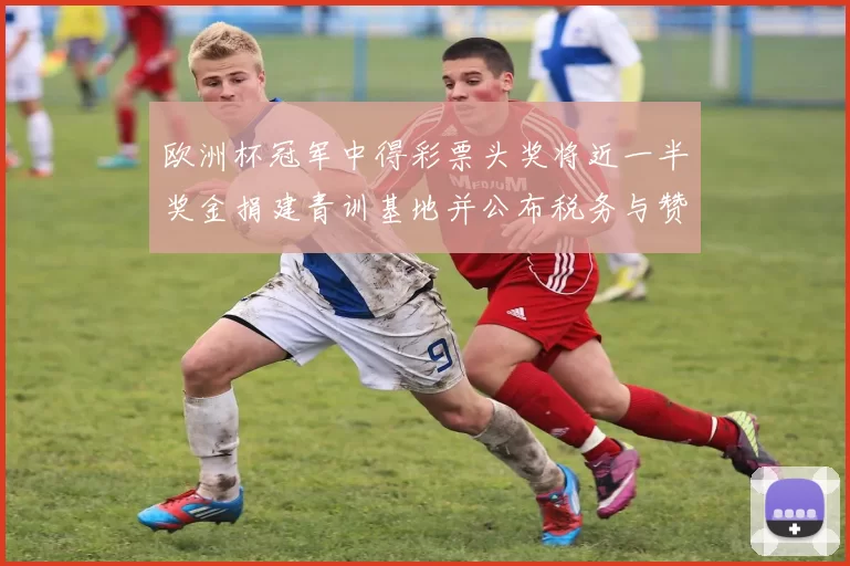 欧洲杯冠军中得彩票头奖将近一半奖金捐建青训基地并公布税务与赞助计划