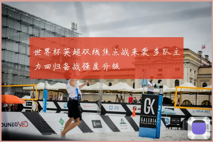 世界杯英超双线焦点战来袭 多队主力回归备战强度升级