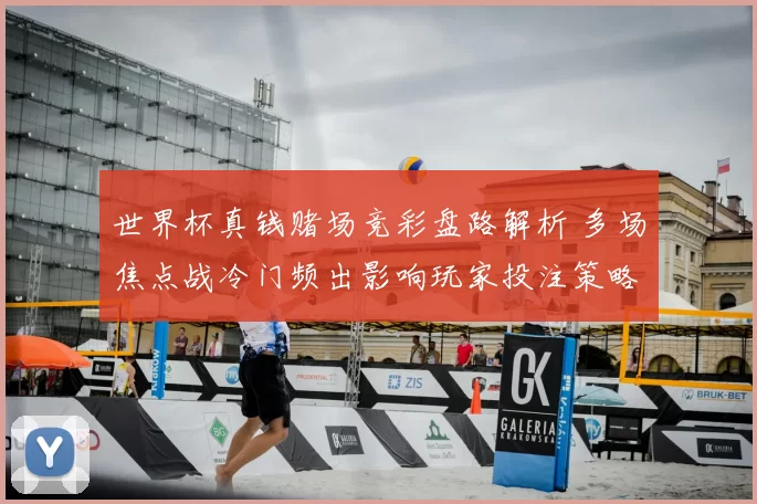 世界杯真钱赌场竞彩盘路解析 多场焦点战冷门频出影响玩家投注策略