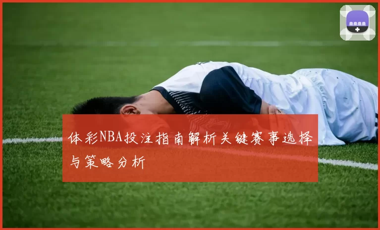 体彩NBA投注指南解析关键赛事选择与策略分析