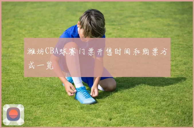 潍坊CBA球赛门票开售时间和购票方式一览