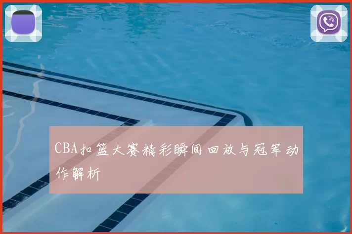 CBA扣篮大赛精彩瞬间回放与冠军动作解析