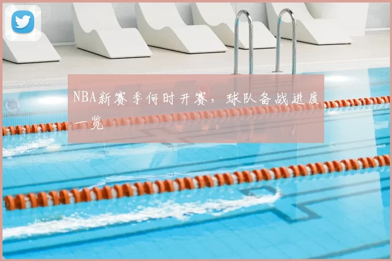 NBA新赛季何时开赛，球队备战进度一览