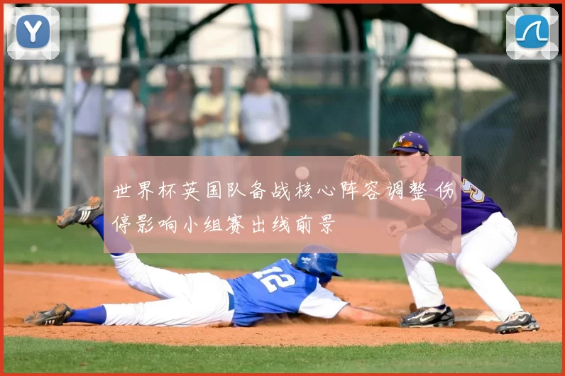 世界杯英国队备战核心阵容调整 伤停影响小组赛出线前景