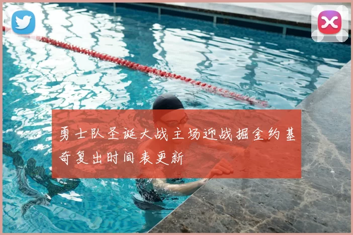 勇士队圣诞大战主场迎战掘金约基奇复出时间表更新