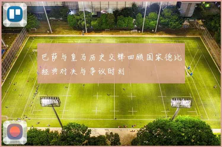 巴萨与皇马历史交锋回顾国家德比经典对决与争议时刻