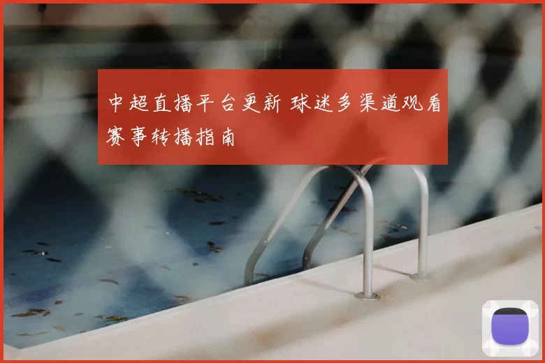 中超直播平台更新 球迷多渠道观看赛事转播指南