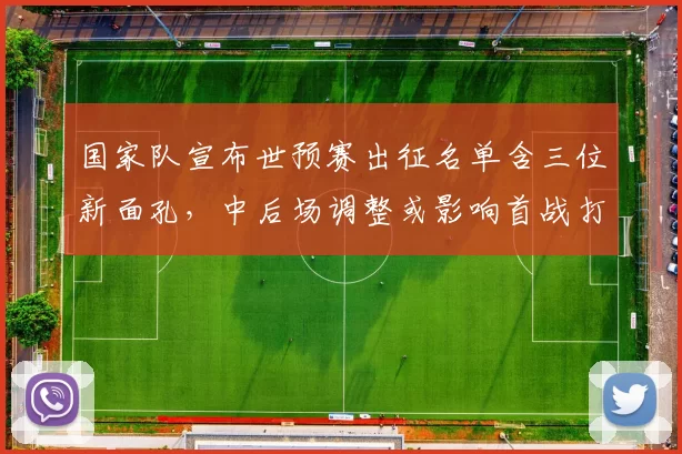 国家队宣布世预赛出征名单含三位新面孔，中后场调整或影响首战打法