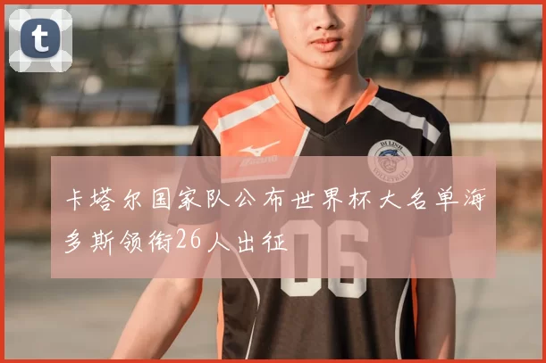 卡塔尔国家队公布世界杯大名单海多斯领衔26人出征