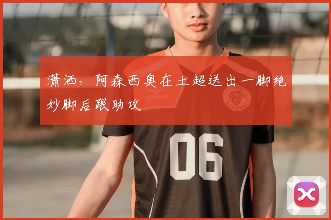 潇洒，阿森西奥在土超送出一脚绝妙脚后跟助攻