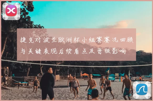 捷克对波兰欧洲杯小组赛赛况回顾与关键表现后续看点及晋级影响