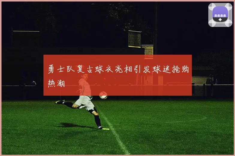 勇士队复古球衣亮相引发球迷抢购热潮