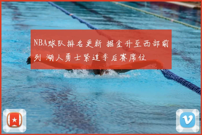 NBA球队排名更新 掘金升至西部前列 湖人勇士紧追季后赛席位