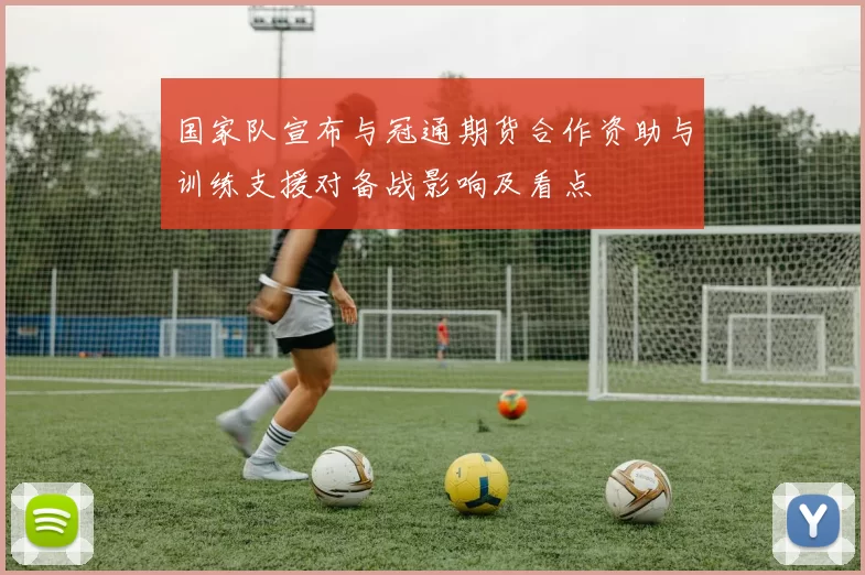 国家队宣布与冠通期货合作资助与训练支援对备战影响及看点