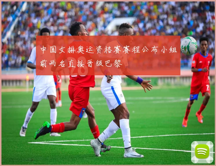 中国女排奥运资格赛赛程公布小组前两名直接晋级巴黎