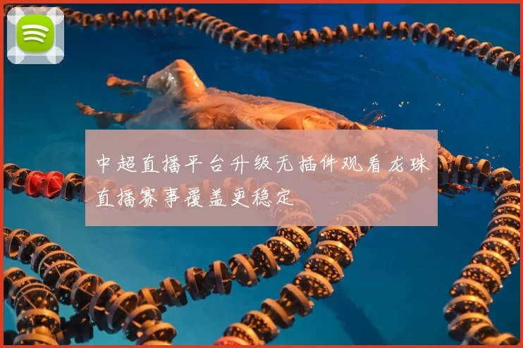 中超直播平台升级无插件观看龙珠直播赛事覆盖更稳定