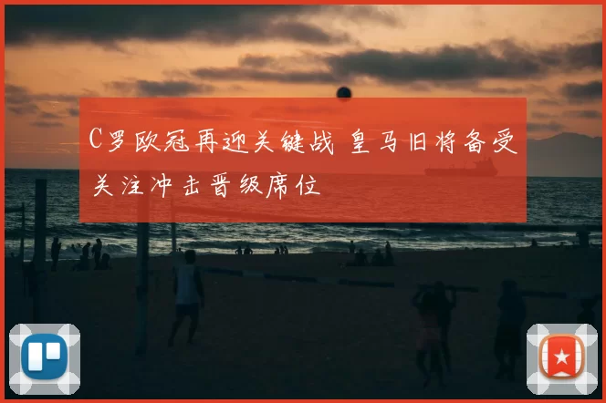 C罗欧冠再迎关键战 皇马旧将备受关注冲击晋级席位