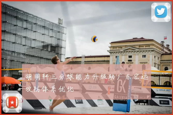 胡明轩三分球能力升级助广东宏远攻防体系优化