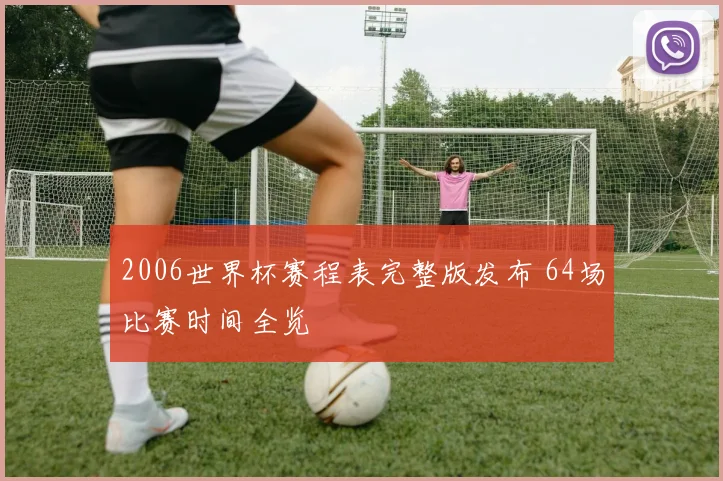 2006世界杯赛程表完整版发布 64场比赛时间全览