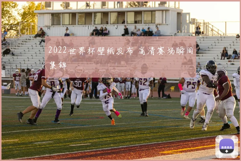 2022世界杯壁纸发布 高清赛场瞬间集锦