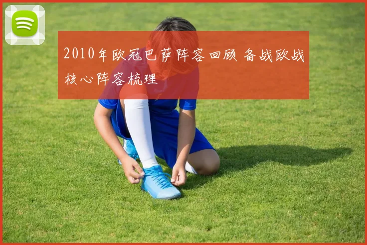 2010年欧冠巴萨阵容回顾 备战欧战核心阵容梳理