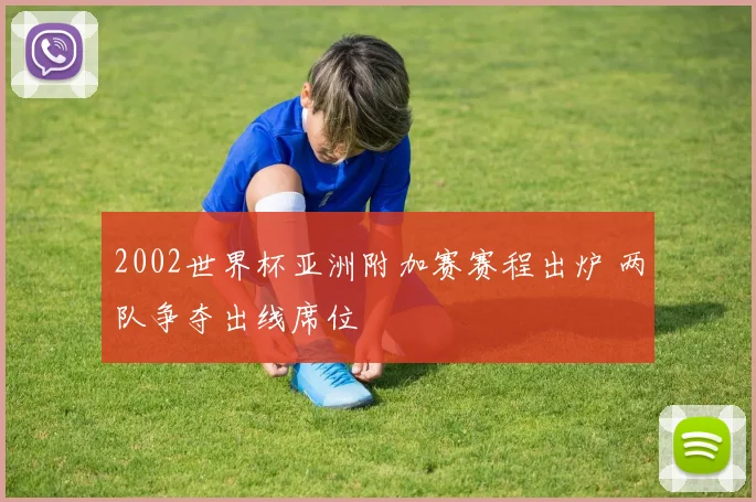 2002世界杯亚洲附加赛赛程出炉 两队争夺出线席位