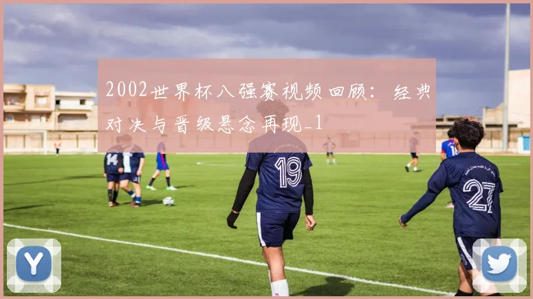 2002世界杯八强赛视频回顾:经典对决与晋级悬念再现_1