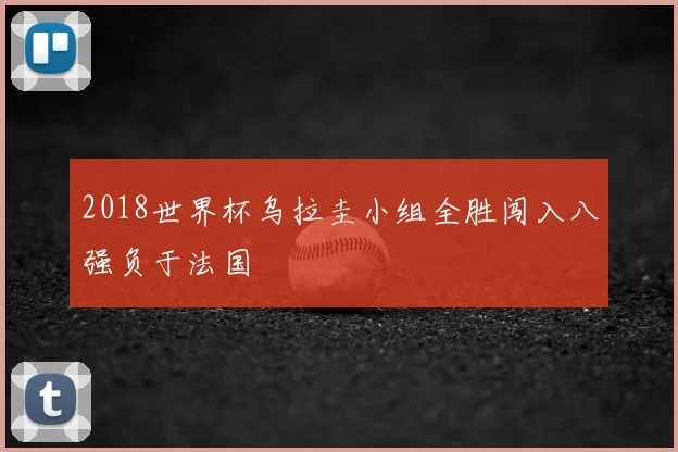 2018世界杯乌拉圭小组全胜闯入八强负于法国